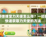 手游彈彈堂力天使怎么得？一招教你快速獲取力天使的方法