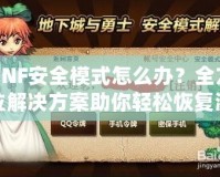 DNF安全模式怎么辦？全方位解決方案助你輕松恢復(fù)游戲體驗(yàn)！