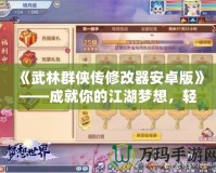 《武林群俠傳修改器安卓版》——成就你的江湖夢想，輕松掌控武俠世界！