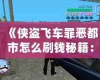 《俠盜飛車罪惡都市怎么刷錢秘籍：輕松賺取游戲財富，稱霸罪惡都市！》