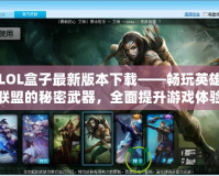 LOL盒子最新版本下載——暢玩英雄聯(lián)盟的秘密武器，全面提升游戲體驗(yàn)！