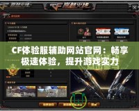 CF體驗(yàn)服輔助網(wǎng)站官網(wǎng)：暢享極速體驗(yàn)，提升游戲?qū)嵙?></a></div>
                        <div   id=