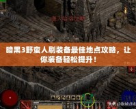 暗黑3野蠻人刷裝備最佳地點攻略，讓你裝備輕松提升！