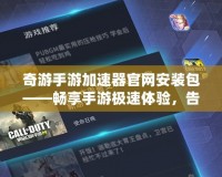 奇游手游加速器官網(wǎng)安裝包——暢享手游極速體驗(yàn)，告別卡頓與延遲