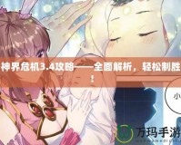 神界危機3.4攻略——全面解析，輕松制勝！