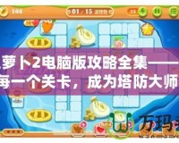 保衛(wèi)蘿卜2電腦版攻略全集——征服每一個(gè)關(guān)卡，成為塔防大師！