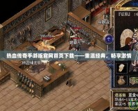 熱血傳奇手游版官網(wǎng)首頁(yè)下載——重溫經(jīng)典，暢享激情