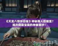 《天龍八部懷舊版》神秘商人在哪里？揭開隱藏寶藏的神秘面紗！