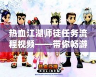 熱血江湖師徒任務(wù)流程視頻——帶你暢游江湖，快速掌握師徒系統(tǒng)！