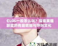 《LOL一般怎么叫？探索英雄聯(lián)盟的有趣昵稱與呼叫文化》