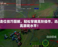 LOL走位技巧圖解，輕松掌握高階操作，迅速提高游戲水平！