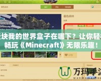 麥塊我的世界盒子在哪下？讓你輕松暢玩《Minecraft》無(wú)限樂(lè)趣！