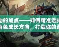 劫的加點——如何精準(zhǔn)選擇角色成長方向，打造你的游戲制勝法寶