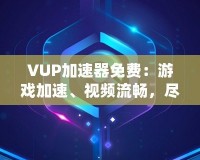 VUP加速器免費(fèi)：游戲加速、視頻流暢，盡在掌握