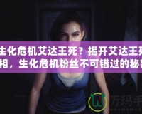 《生化危機(jī)艾達(dá)王死？揭開艾達(dá)王死亡真相，生化危機(jī)粉絲不可錯過的秘密！》