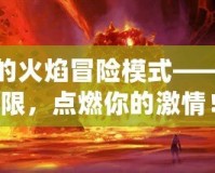 黑石山的火焰冒險(xiǎn)模式——挑戰(zhàn)極限，點(diǎn)燃你的激情！