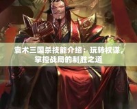 袁術(shù)三國(guó)殺技能介紹：玩轉(zhuǎn)權(quán)謀，掌控戰(zhàn)局的制勝之道