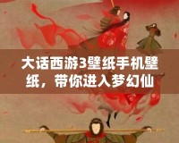 大話西游3壁紙手機壁紙，帶你進入夢幻仙境的奇幻世界