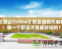 《蜀山Online》職業(yè)選擇大解析：哪一個職業(yè)才是最好玩的？