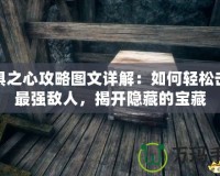 恐懼之心攻略圖文詳解：如何輕松擊敗最強敵人，揭開隱藏的寶藏
