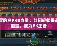 冒險(xiǎn)島PKB血量：如何輕松提高血量，成為PK王者