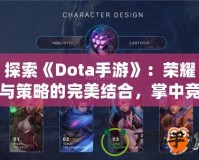 探索《Dota手游》：榮耀與策略的完美結(jié)合，掌中競(jìng)技新體驗(yàn)