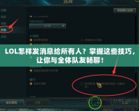 LOL怎樣發(fā)消息給所有人？掌握這些技巧，讓你與全體隊(duì)友暢聊！