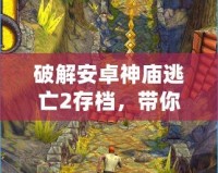 破解安卓神廟逃亡2存檔，帶你輕松體驗極致游戲樂趣！