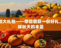 豐收大禮包——帶你收獲一份好禮，品味秋天的豐盈