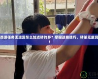 夢(mèng)幻西游任務(wù)無(wú)底洞怎么加點(diǎn)秒的多？掌握這些技巧，秒殺無(wú)底洞怪物！