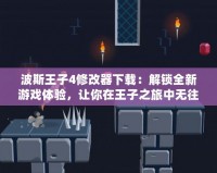 波斯王子4修改器下載：解鎖全新游戲體驗，讓你在王子之旅中無往不勝！
