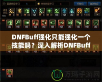 DNFBuff強化只能強化一個技能嗎？深入解析DNFBuff系統(tǒng)與玩法策略