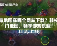 魔獸爭(zhēng)霸地圖在哪個(gè)網(wǎng)站下載？輕松獲取熱門地圖，暢享游戲樂趣！