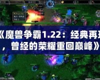 《魔獸爭(zhēng)霸1.22：經(jīng)典再現(xiàn)，曾經(jīng)的榮耀重回巔峰》