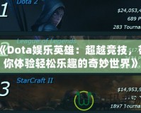 《Dota娛樂英雄：超越競(jìng)技，帶你體驗(yàn)輕松樂趣的奇妙世界》