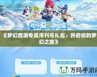《夢(mèng)幻西游專屬序列號(hào)禮包：開(kāi)啟你的夢(mèng)幻之旅》