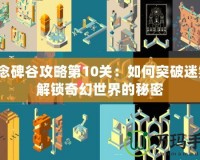 紀(jì)念碑谷攻略第10關(guān)：如何突破迷霧，解鎖奇幻世界的秘密