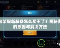 王者榮耀新裝備怎么買不了？揭秘背后的原因與解決方法