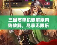 三國(guó)志單機(jī)破解版內(nèi)購(gòu)破解，盡享無限樂趣與豪華體驗(yàn)