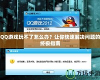 QQ游戲玩不了怎么辦？讓你快速解決問題的終極指南