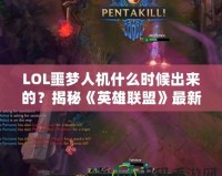LOL噩夢(mèng)人機(jī)什么時(shí)候出來的？揭秘《英雄聯(lián)盟》最新人機(jī)模式的精彩亮點(diǎn)！