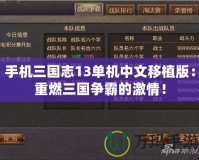 手機三國志13單機中文移植版：重燃三國爭霸的激情！