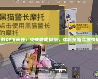 手游CF飛天掛：突破游戲極限，體驗(yàn)全新競技快感！