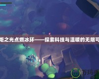 火炬之光點(diǎn)燃冰環(huán)——探索科技與溫暖的無(wú)限可能