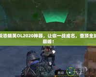 反恐精英OL2020神器，讓你一戰(zhàn)成名，登頂全球巔峰！