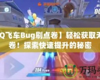 【QQ飛車Bug刷點(diǎn)卷】輕松獲取無限點(diǎn)卷！探索快速提升的秘密