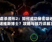 《虐殺原形2：如何成功秘密吸收基諾維斯博士？攻略與技巧詳解》