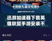 迅游加速器下載英雄聯(lián)盟手游安裝不了？解決方案大揭秘