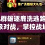 《起凡群雄逐鹿洗逃跑：體驗(yàn)史詩級對戰(zhàn)，掌控戰(zhàn)場命運(yùn)！》
