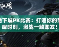 地下城PK比賽：打造你的榮耀時刻，激戰(zhàn)一觸即發(fā)！
